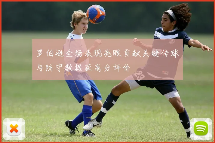 罗伯逊全场表现亮眼贡献关键传球与防守数据获高分评价