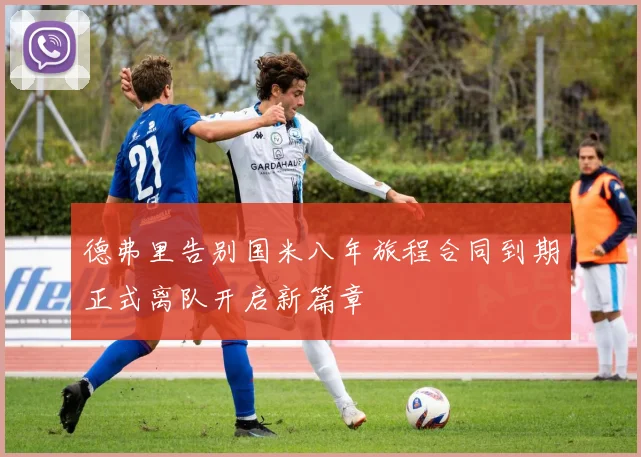 德弗里告别国米八年旅程合同到期正式离队开启新篇章
