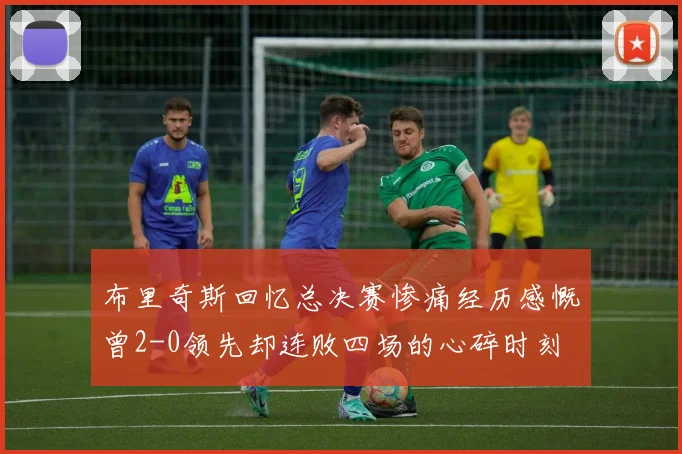 布里奇斯回忆总决赛惨痛经历感慨曾2-0领先却连败四场的心碎时刻