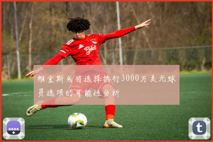 维金斯或将选择执行3000万美元球员选项的可能性分析