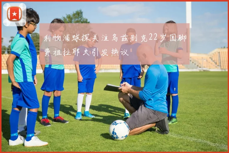 利物浦球探关注乌兹别克22岁国脚费祖拉耶夫引发热议