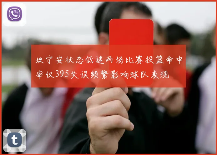 坎宁安状态低迷两场比赛投篮命中率仅395失误频繁影响球队表现
