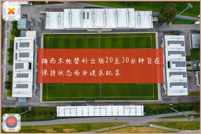梅西末轮替补出场20至30分钟旨在保持状态而非追求纪录