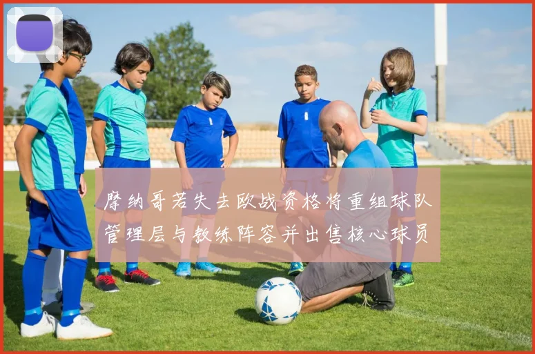 摩纳哥若失去欧战资格将重组球队管理层与教练阵容并出售核心球员