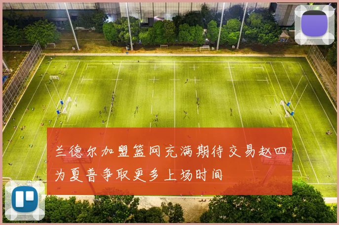 兰德尔加盟篮网充满期待交易赵四为夏普争取更多上场时间