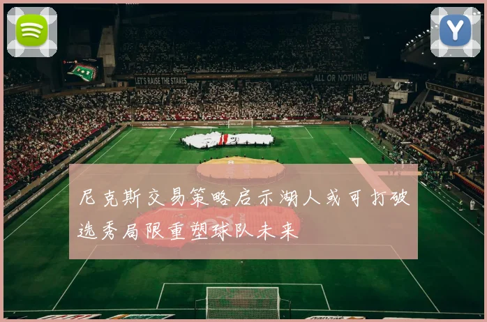 尼克斯交易策略启示湖人或可打破选秀局限重塑球队未来